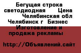 Бегущая строка светодиодная.   › Цена ­ 4 000 - Челябинская обл., Челябинск г. Бизнес » Изготовление и продажа рекламы   